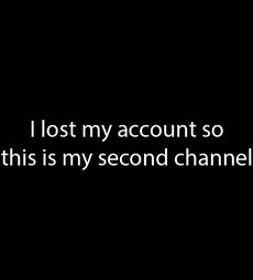 I lost my account so this is my second channel