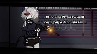 Paying off debts with Luna / Выплата долгов с Луной  [ Gacha/ Hell boss ]